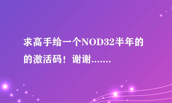 求高手给一个NOD32半年的的激活码！谢谢..........急急急急急！！！！