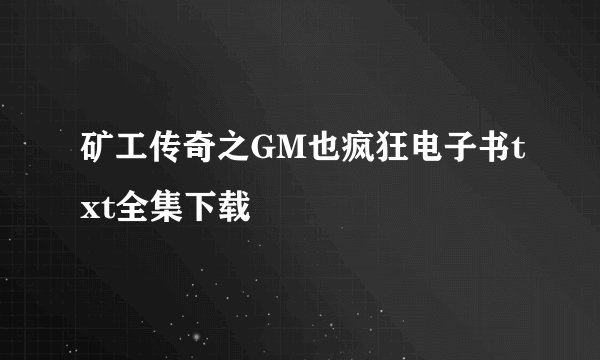矿工传奇之GM也疯狂电子书txt全集下载