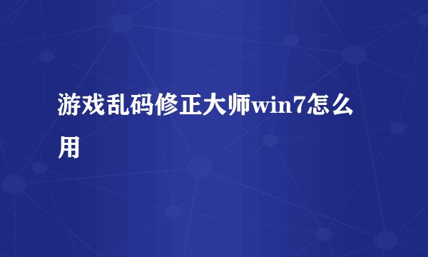 游戏乱码修正大师win7怎么用