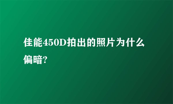 佳能450D拍出的照片为什么偏暗?