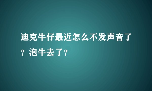 迪克牛仔最近怎么不发声音了？泡牛去了？