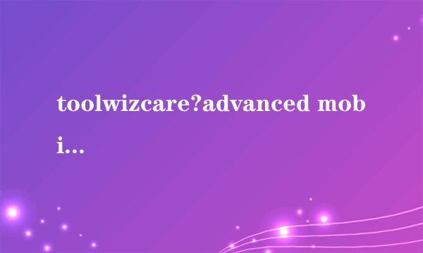 toolwizcare?advanced mobile care?toolwiz care win10?兔卫士(Tool