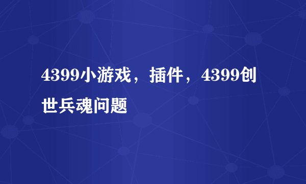 4399小游戏，插件，4399创世兵魂问题