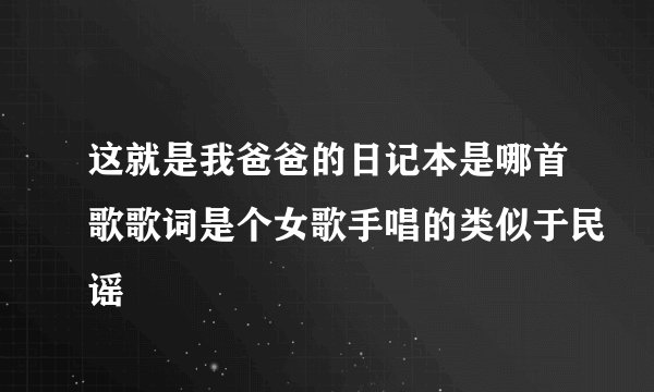 这就是我爸爸的日记本是哪首歌歌词是个女歌手唱的类似于民谣