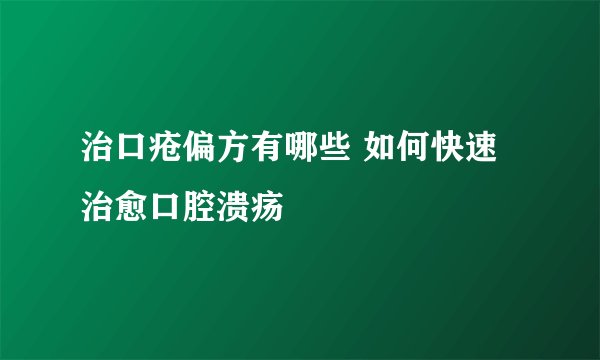 治口疮偏方有哪些 如何快速治愈口腔溃疡