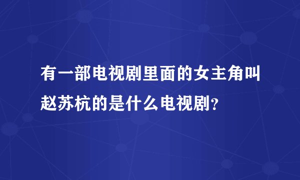 有一部电视剧里面的女主角叫赵苏杭的是什么电视剧？