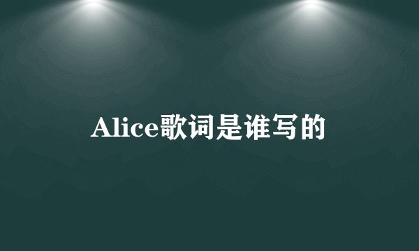 Alice歌词是谁写的