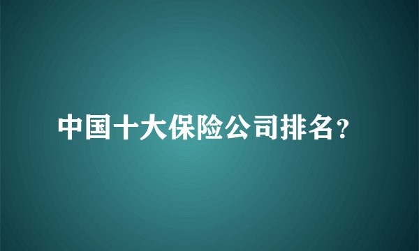 中国十大保险公司排名？