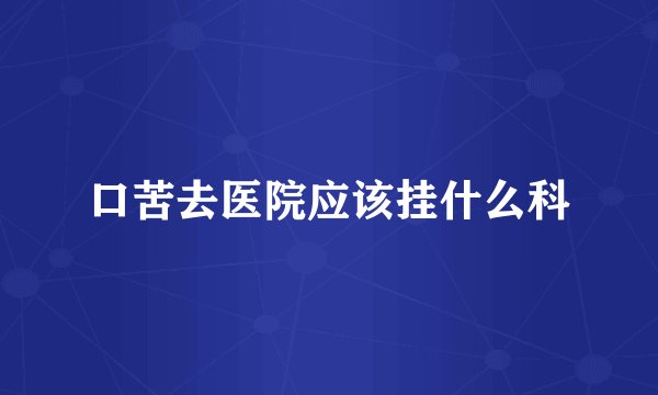 口苦去医院应该挂什么科