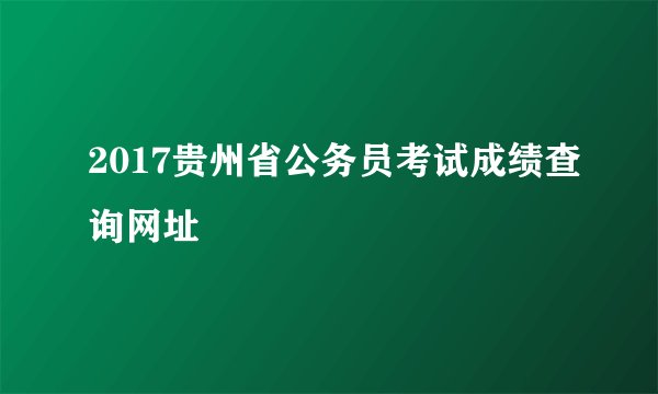 2017贵州省公务员考试成绩查询网址