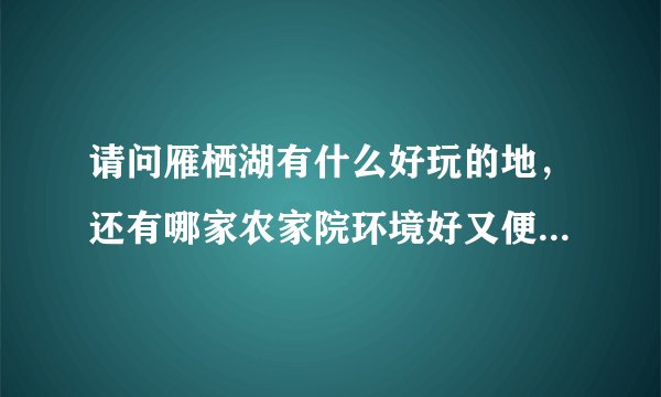 请问雁栖湖有什么好玩的地，还有哪家农家院环境好又便宜的吗？