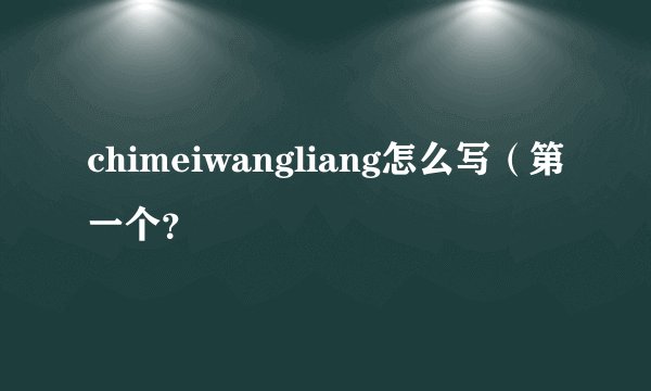 chimeiwangliang怎么写（第一个？