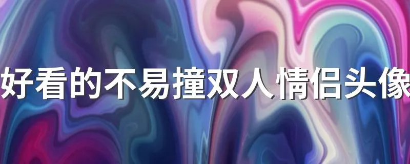 好看的不易撞双人情侣头像 不易撞的神仙情侣头像
