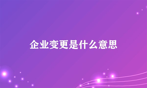 企业变更是什么意思