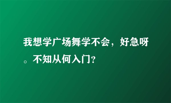 我想学广场舞学不会，好急呀。不知从何入门？