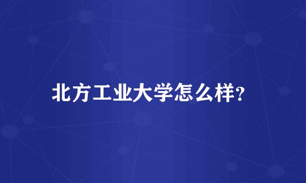 北方工业大学怎么样？