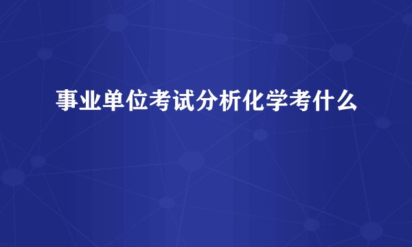 事业单位考试分析化学考什么