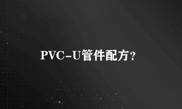 PVC-U管件配方？