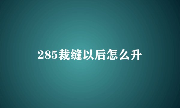 285裁缝以后怎么升