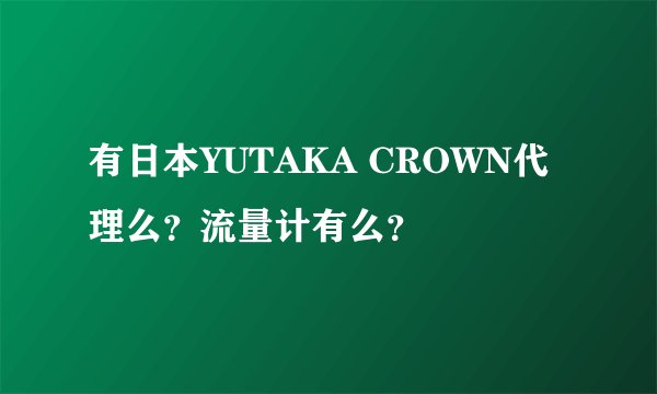 有日本YUTAKA CROWN代理么？流量计有么？
