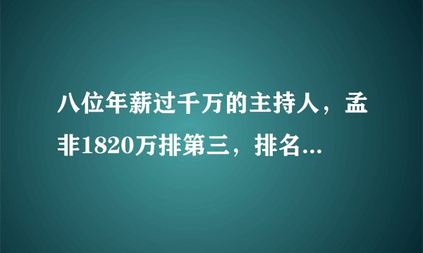 八位年薪过千万的主持人，孟非1820万排第三，排名第一是谁呢？