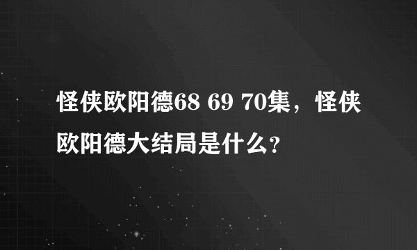 怪侠欧阳德68 69 70集，怪侠欧阳德大结局是什么？