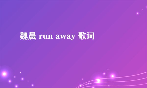 魏晨 run away 歌词