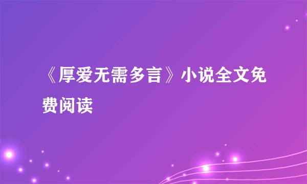 《厚爱无需多言》小说全文免费阅读