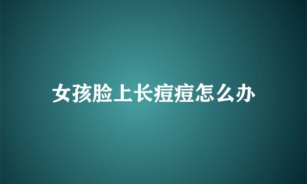 女孩脸上长痘痘怎么办