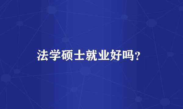 法学硕士就业好吗？