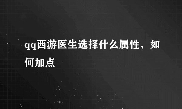qq西游医生选择什么属性，如何加点