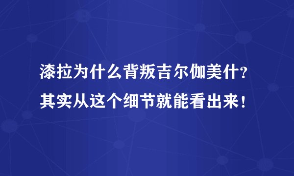漆拉为什么背叛吉尔伽美什？其实从这个细节就能看出来！