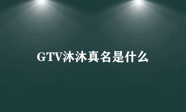 GTV沐沐真名是什么