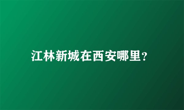 江林新城在西安哪里？