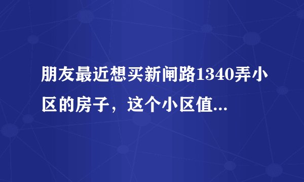 朋友最近想买新闸路1340弄小区的房子，这个小区值得可以买吗？有什么需要注意的吗？