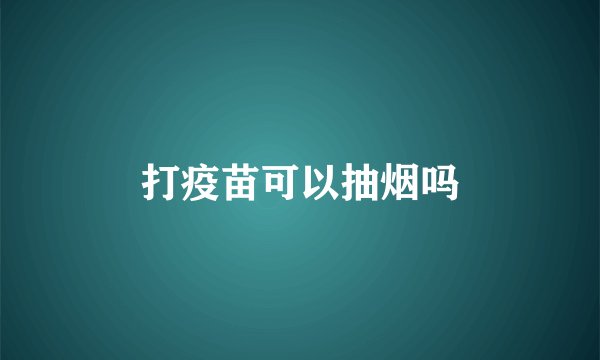 打疫苗可以抽烟吗