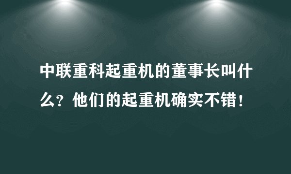 中联重科起重机的董事长叫什么？他们的起重机确实不错！