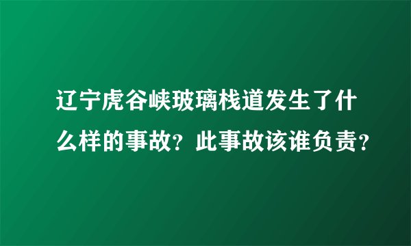 辽宁虎谷峡玻璃栈道发生了什么样的事故？此事故该谁负责？