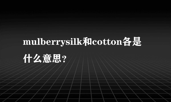 mulberrysilk和cotton各是什么意思？