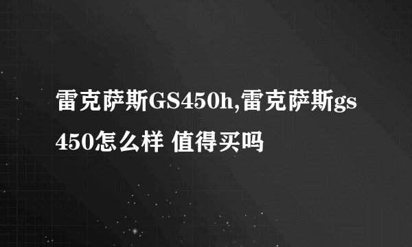 雷克萨斯GS450h,雷克萨斯gs450怎么样 值得买吗
