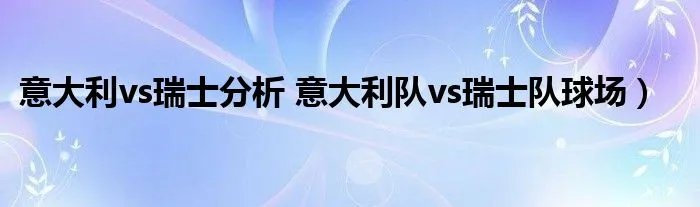 意大利vs瑞士分析 意大利队vs瑞士队球场）