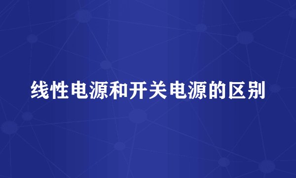 线性电源和开关电源的区别