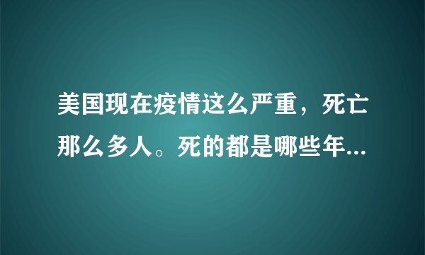 美国现在疫情这么严重，死亡那么多人。死的都是哪些年龄段的人？