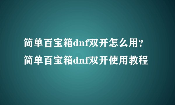 简单百宝箱dnf双开怎么用？简单百宝箱dnf双开使用教程