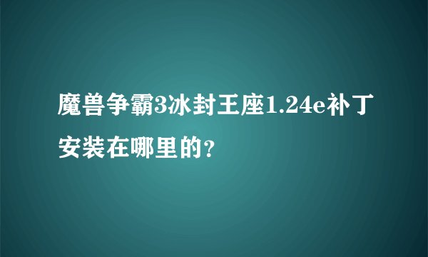 魔兽争霸3冰封王座1.24e补丁安装在哪里的？