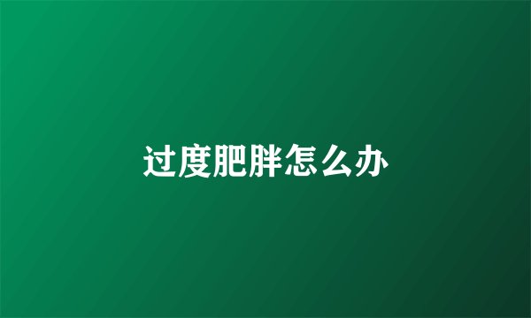 过度肥胖怎么办