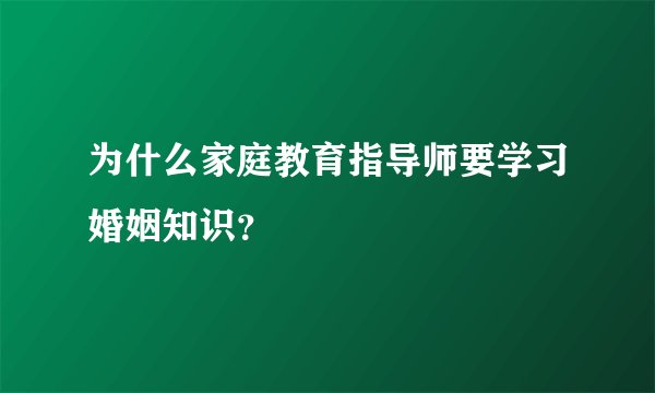 为什么家庭教育指导师要学习婚姻知识？