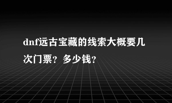 dnf远古宝藏的线索大概要几次门票？多少钱？