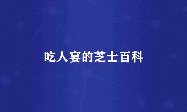 吃人宴的芝士百科