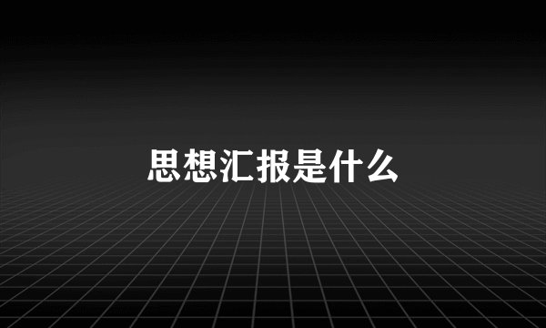 思想汇报是什么